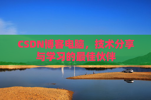 CSDN博客电脑，技术分享与学习的最佳伙伴