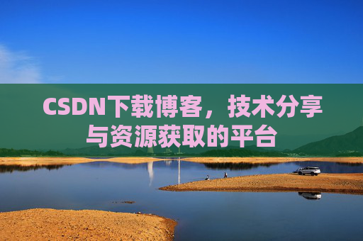 CSDN下载博客，技术分享与资源获取的平台