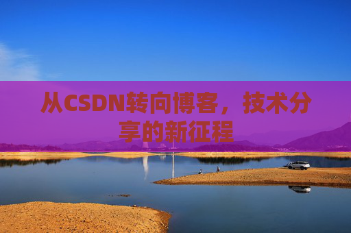 从CSDN转向博客，技术分享的新征程