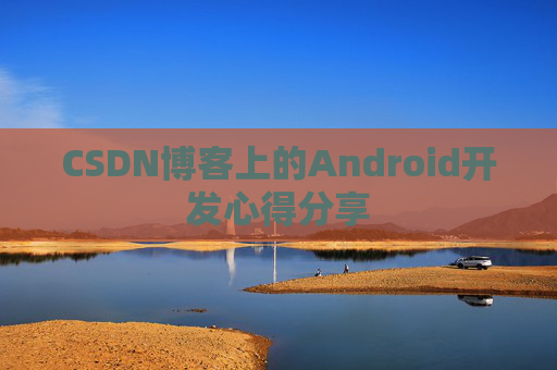 CSDN博客上的Android开发心得分享